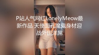 P站人气网红LonelyMeow最新作品 天使面孔魔鬼身材迎战外国洋屌