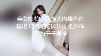 美女啪啪口爆 被大肉棒无套输出 口爆吃的很开心 把棒棒舔的干干净净