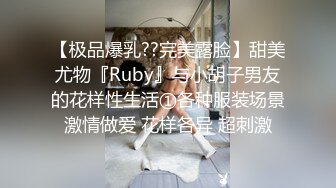 【极品爆乳??完美露脸】甜美尤物『Ruby』与小胡子男友的花样性生活①各种服装场景激情做爱 花样各异 超刺激