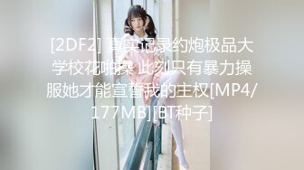 [2DF2] 真实记录约炮极品大学校花啪操 此刻只有暴力操服她才能宣誓我的主权[MP4/177MB][BT种子]