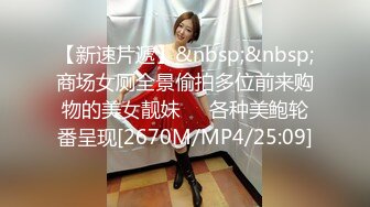 【新速片遞】&nbsp;&nbsp;商场女厕全景偷拍多位前来购物的美女靓妹❤️各种美鲍轮番呈现[2670M/MP4/25:09]