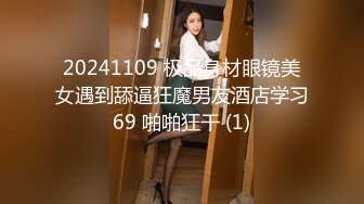 20241109 极品身材眼镜美女遇到舔逼狂魔男友酒店学习69 啪啪狂干 (1)