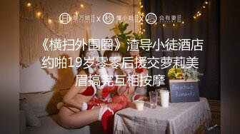 《横扫外围圈》渣导小徒酒店约啪19岁零零后援交萝莉美眉搞完互相按摩