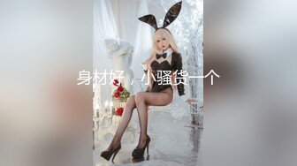 身材好，小骚货一个