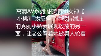 高清AV系列 甜美御姐女神〖小桃〗 太反差了！矝持端庄的秀丽小娇妻展现放荡的另一面，让老公看着她被男人轮着干2